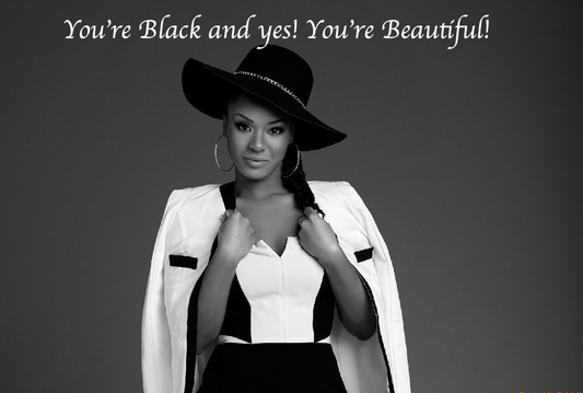 You're Black and yes! You're Beautiful!